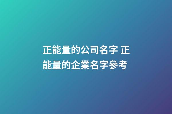 正能量的公司名字 正能量的企業名字參考-第1張-公司起名-玄機派